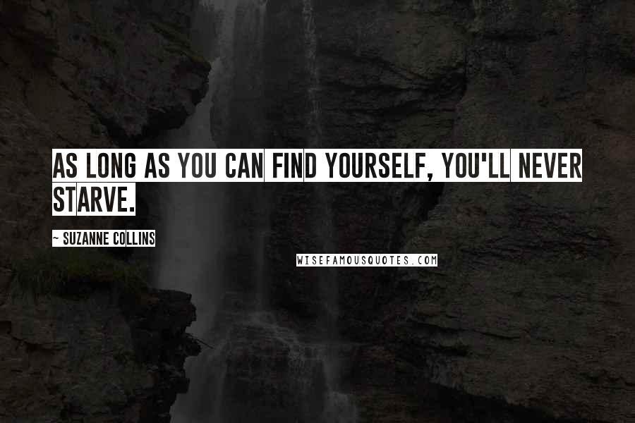 Suzanne Collins Quotes: As long as you can find yourself, you'll never starve.
