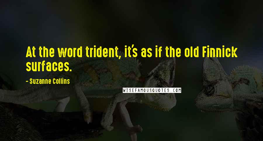 Suzanne Collins Quotes: At the word trident, it's as if the old Finnick surfaces.