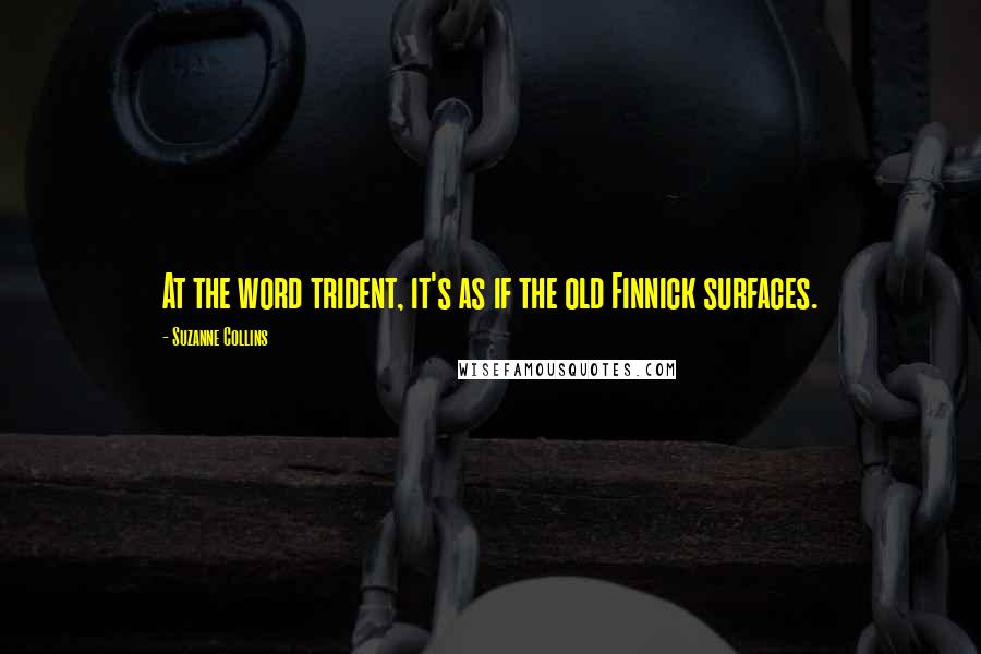 Suzanne Collins Quotes: At the word trident, it's as if the old Finnick surfaces.