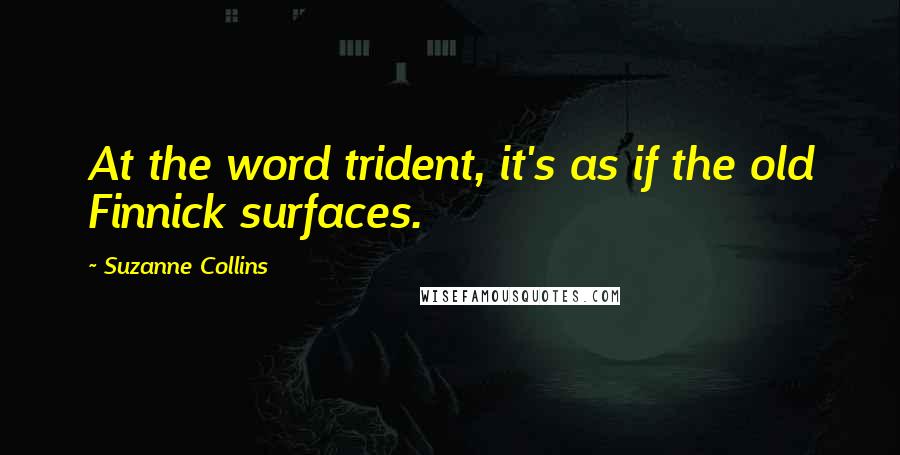 Suzanne Collins Quotes: At the word trident, it's as if the old Finnick surfaces.