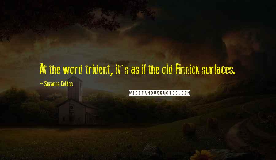 Suzanne Collins Quotes: At the word trident, it's as if the old Finnick surfaces.