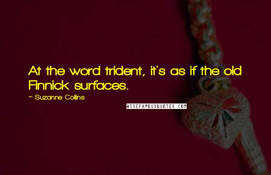 Suzanne Collins Quotes: At the word trident, it's as if the old Finnick surfaces.