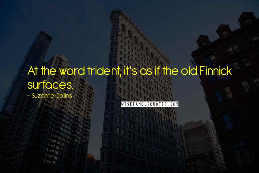 Suzanne Collins Quotes: At the word trident, it's as if the old Finnick surfaces.