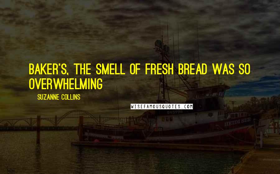Suzanne Collins Quotes: Baker's, the smell of fresh bread was so overwhelming