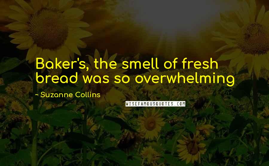 Suzanne Collins Quotes: Baker's, the smell of fresh bread was so overwhelming