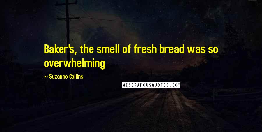 Suzanne Collins Quotes: Baker's, the smell of fresh bread was so overwhelming