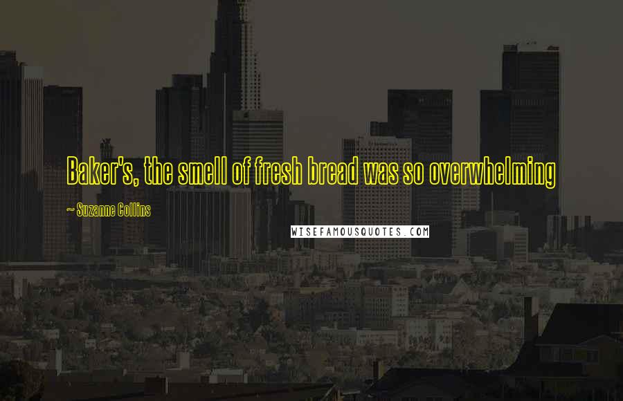 Suzanne Collins Quotes: Baker's, the smell of fresh bread was so overwhelming
