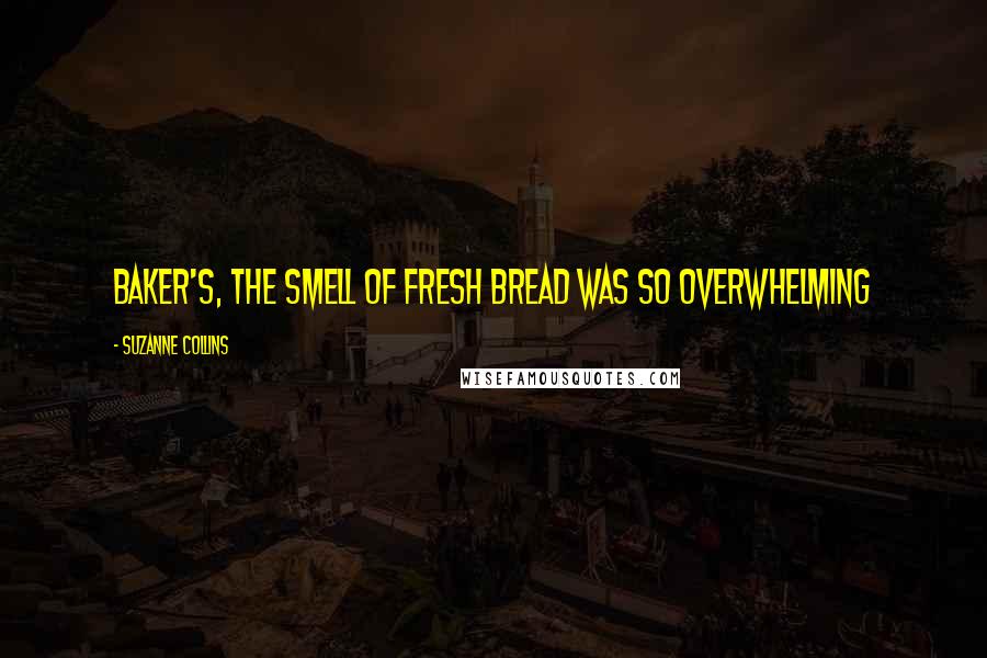 Suzanne Collins Quotes: Baker's, the smell of fresh bread was so overwhelming
