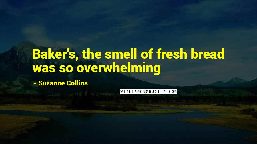 Suzanne Collins Quotes: Baker's, the smell of fresh bread was so overwhelming