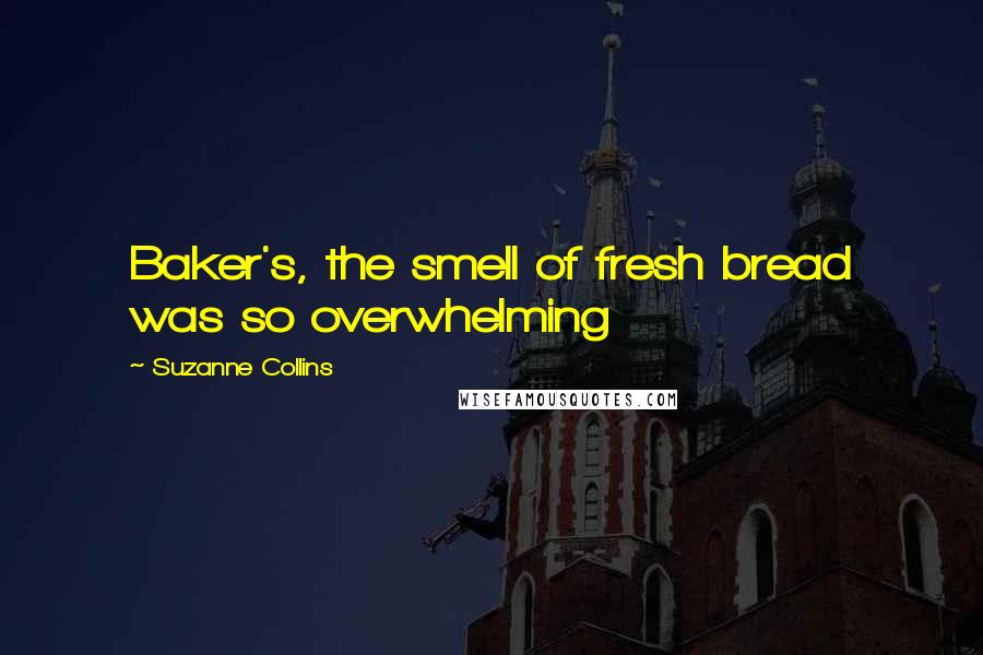 Suzanne Collins Quotes: Baker's, the smell of fresh bread was so overwhelming