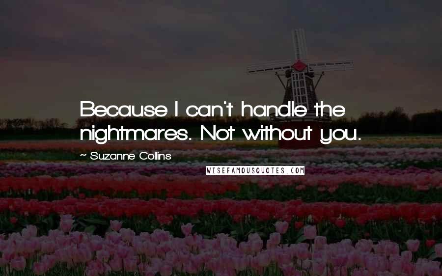Suzanne Collins Quotes: Because I can't handle the nightmares. Not without you.