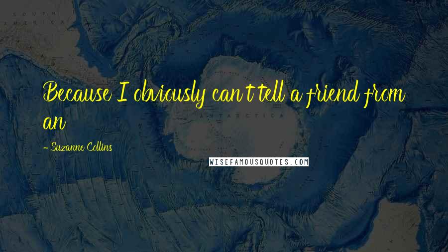 Suzanne Collins Quotes: Because I obviously can't tell a friend from an
