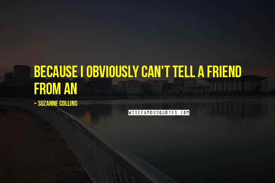 Suzanne Collins Quotes: Because I obviously can't tell a friend from an