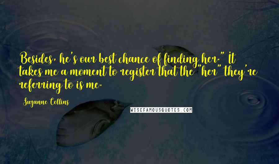 Suzanne Collins Quotes: Besides, he's our best chance of finding her." It takes me a moment to register that the "her" they're referring to is me.