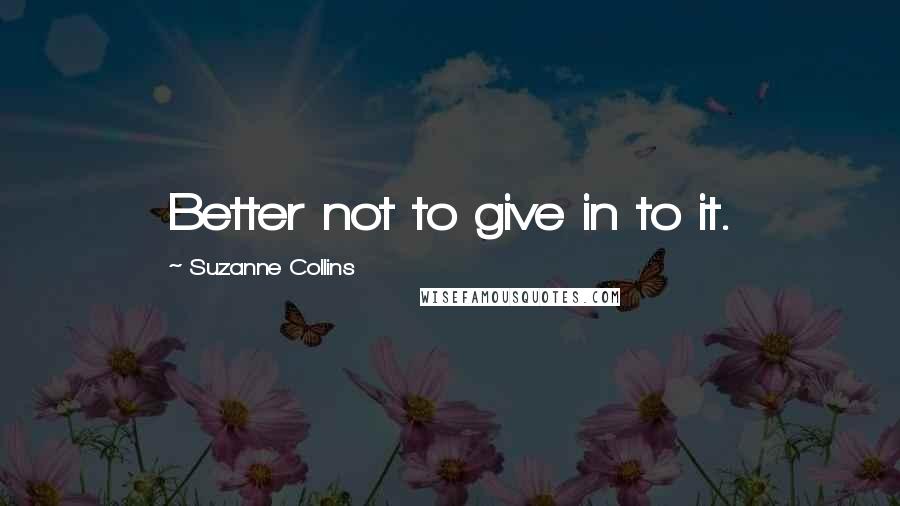 Suzanne Collins Quotes: Better not to give in to it.