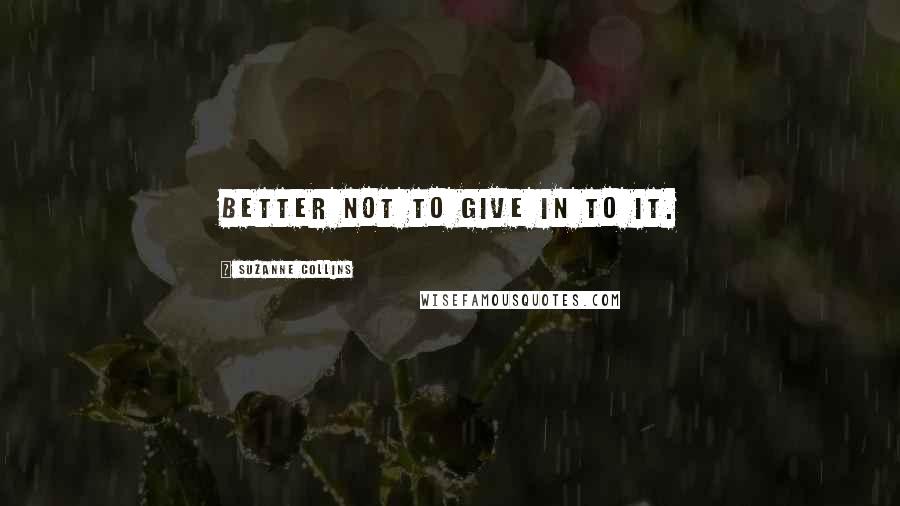 Suzanne Collins Quotes: Better not to give in to it.