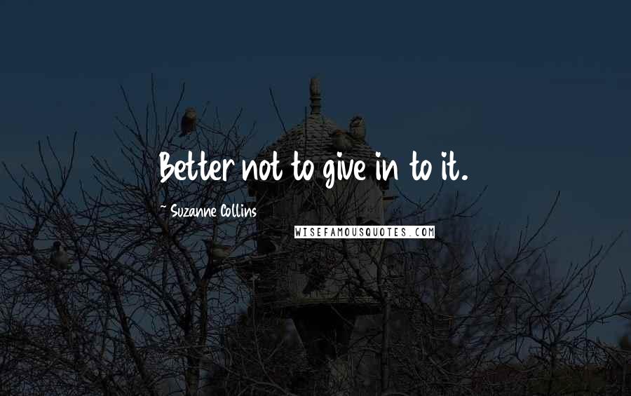 Suzanne Collins Quotes: Better not to give in to it.