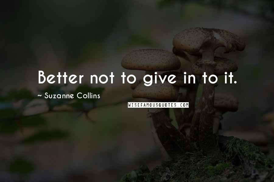 Suzanne Collins Quotes: Better not to give in to it.