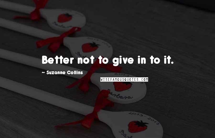 Suzanne Collins Quotes: Better not to give in to it.