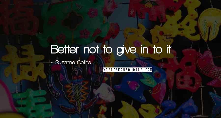 Suzanne Collins Quotes: Better not to give in to it.