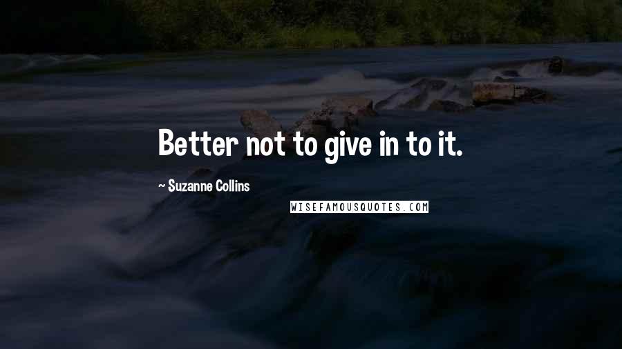 Suzanne Collins Quotes: Better not to give in to it.