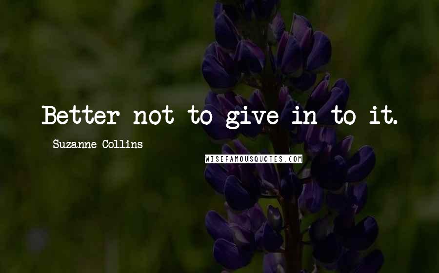Suzanne Collins Quotes: Better not to give in to it.