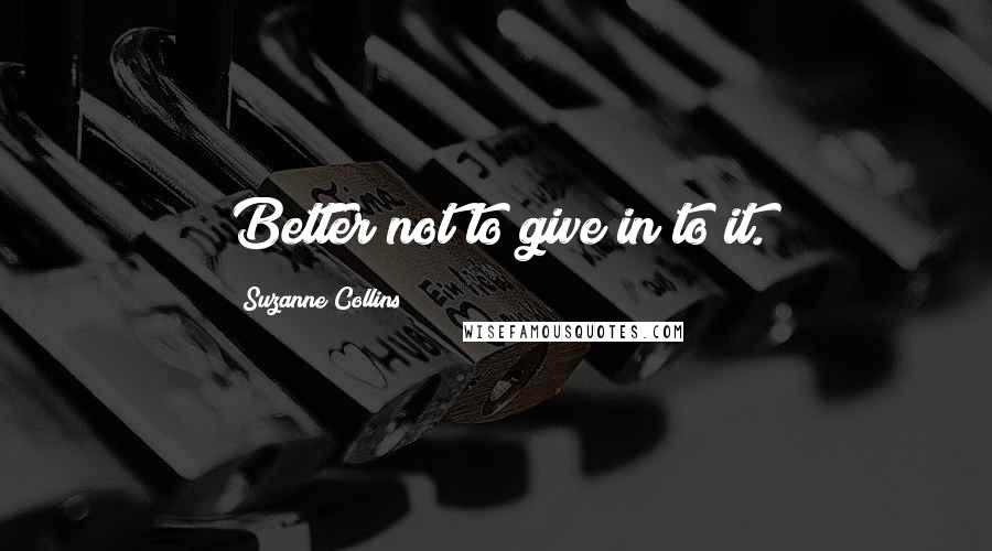 Suzanne Collins Quotes: Better not to give in to it.