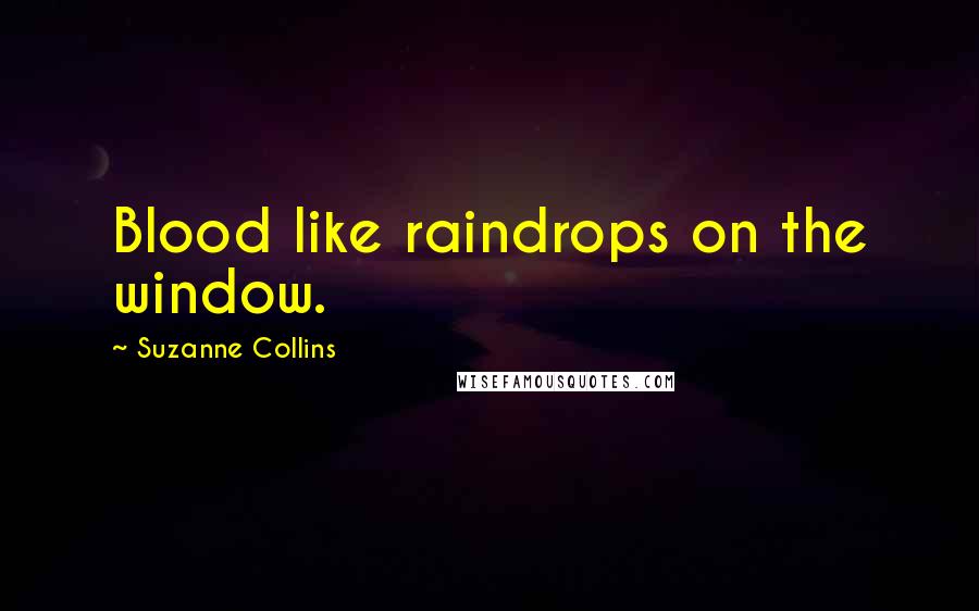 Suzanne Collins Quotes: Blood like raindrops on the window.