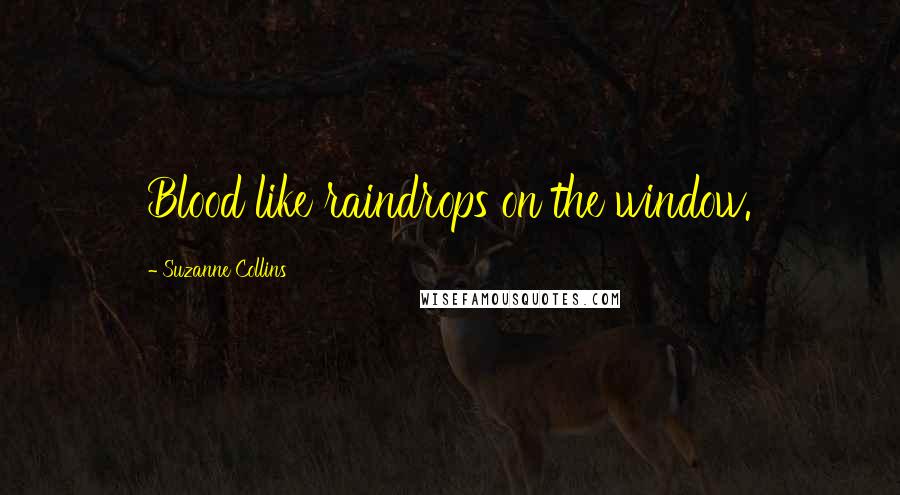Suzanne Collins Quotes: Blood like raindrops on the window.