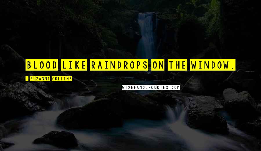 Suzanne Collins Quotes: Blood like raindrops on the window.