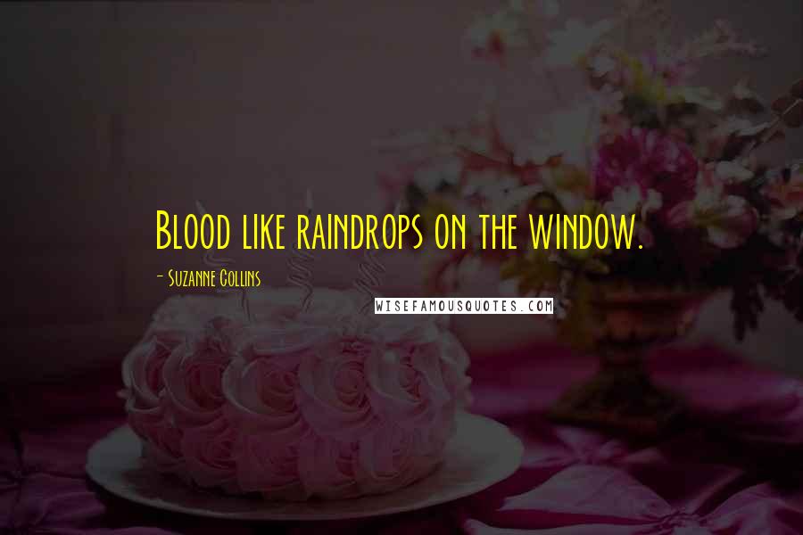 Suzanne Collins Quotes: Blood like raindrops on the window.