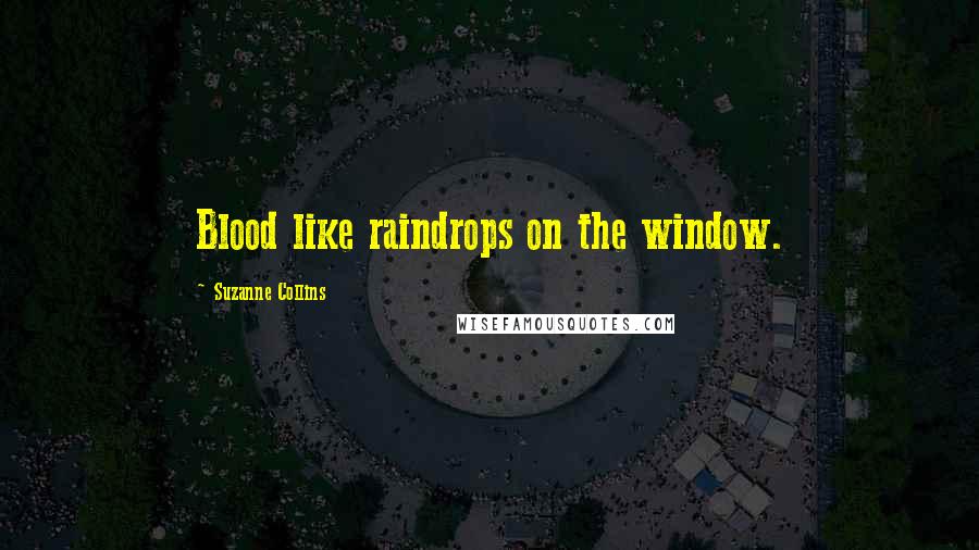 Suzanne Collins Quotes: Blood like raindrops on the window.