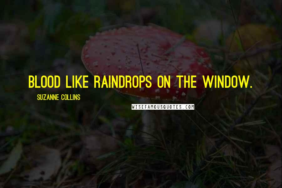 Suzanne Collins Quotes: Blood like raindrops on the window.