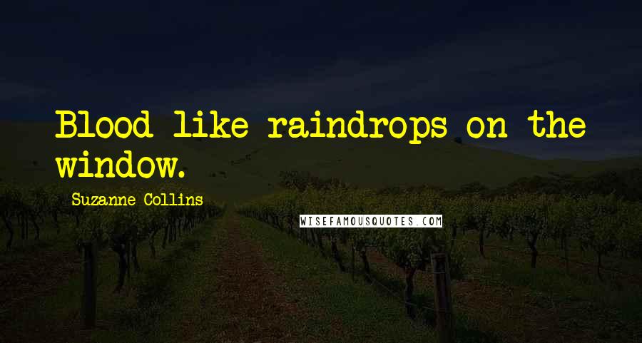 Suzanne Collins Quotes: Blood like raindrops on the window.