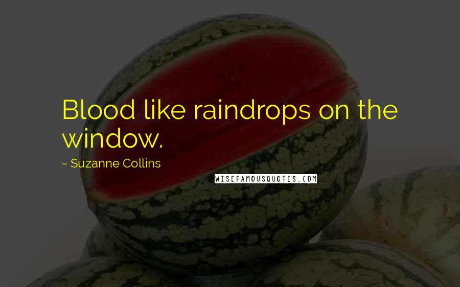 Suzanne Collins Quotes: Blood like raindrops on the window.