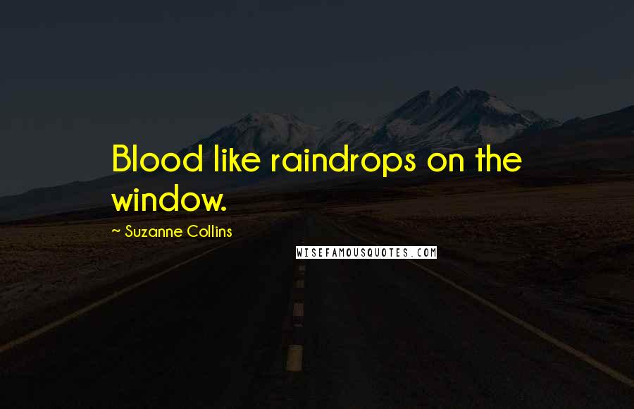 Suzanne Collins Quotes: Blood like raindrops on the window.