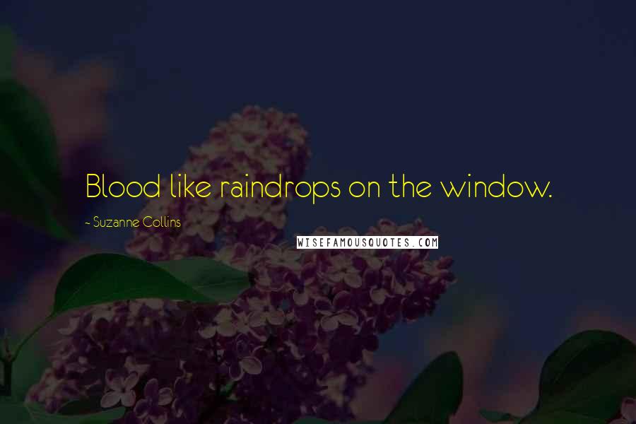 Suzanne Collins Quotes: Blood like raindrops on the window.