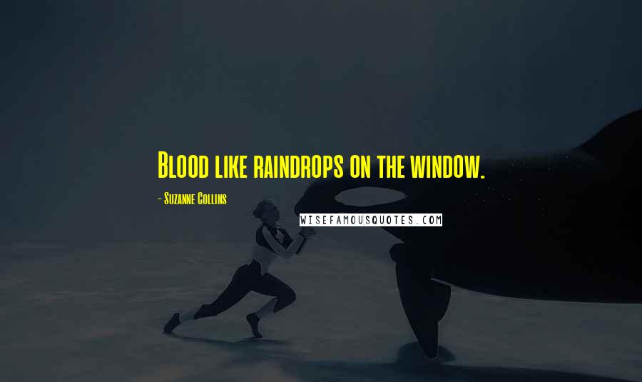 Suzanne Collins Quotes: Blood like raindrops on the window.