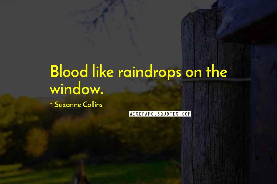 Suzanne Collins Quotes: Blood like raindrops on the window.