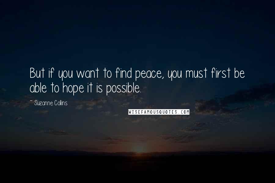 Suzanne Collins Quotes: But if you want to find peace, you must first be able to hope it is possible.