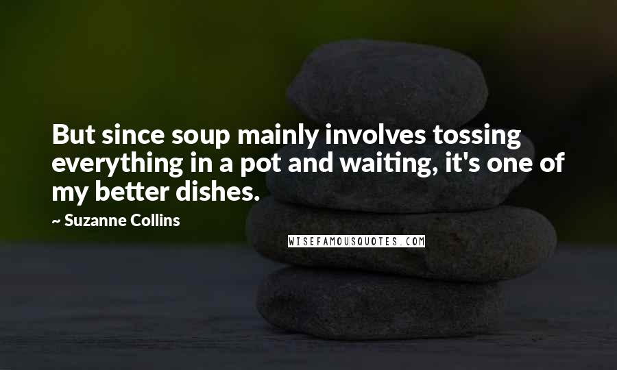 Suzanne Collins Quotes: But since soup mainly involves tossing everything in a pot and waiting, it's one of my better dishes.