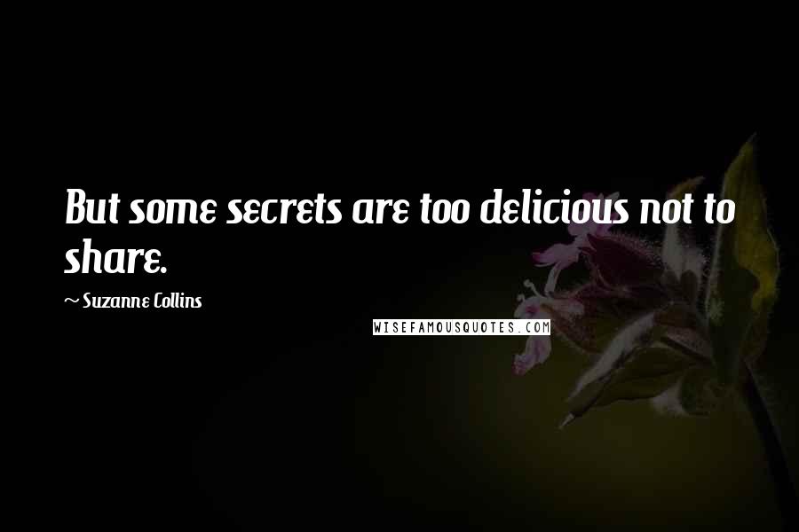 Suzanne Collins Quotes: But some secrets are too delicious not to share.