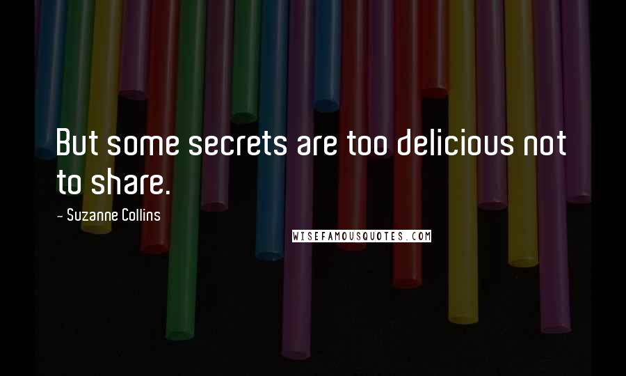 Suzanne Collins Quotes: But some secrets are too delicious not to share.