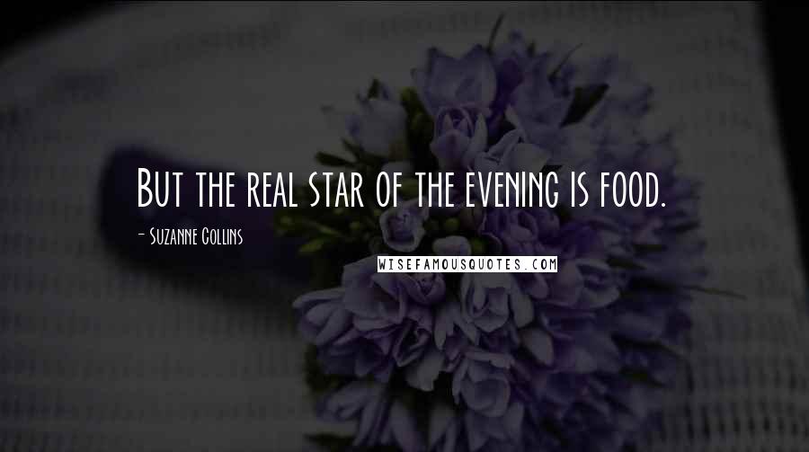 Suzanne Collins Quotes: But the real star of the evening is food.