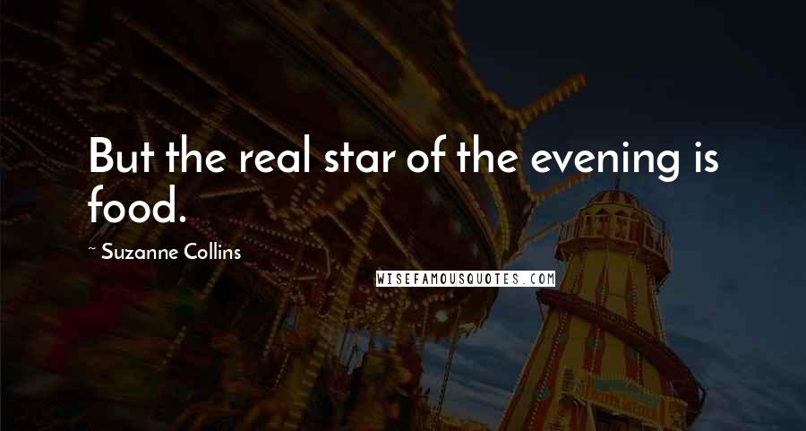 Suzanne Collins Quotes: But the real star of the evening is food.