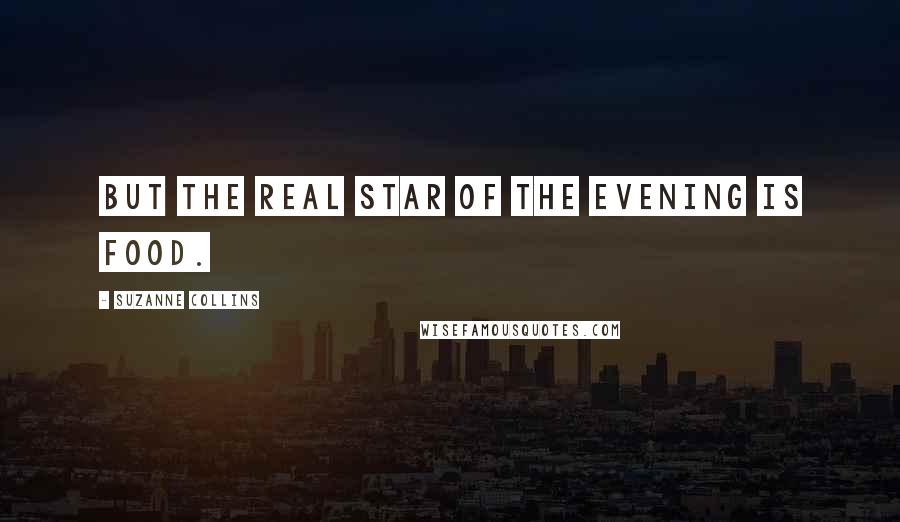 Suzanne Collins Quotes: But the real star of the evening is food.