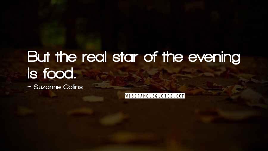 Suzanne Collins Quotes: But the real star of the evening is food.