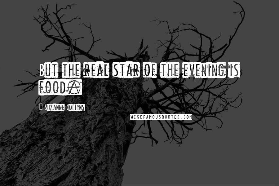 Suzanne Collins Quotes: But the real star of the evening is food.