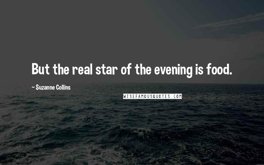 Suzanne Collins Quotes: But the real star of the evening is food.