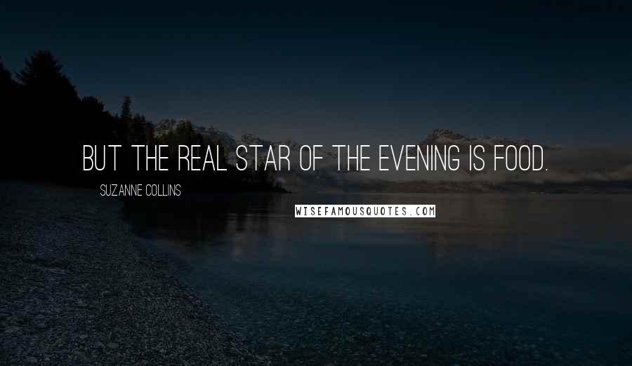 Suzanne Collins Quotes: But the real star of the evening is food.